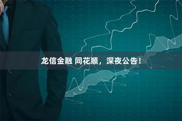 龙信金融 同花顺，深夜公告！