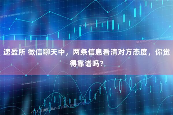 速盈所 微信聊天中，两条信息看清对方态度，你觉得靠谱吗？