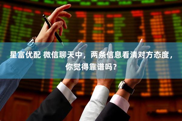 星富优配 微信聊天中，两条信息看清对方态度，你觉得靠谱吗？