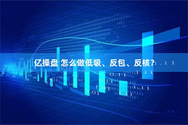 亿操盘 怎么做低吸、反包、反核？