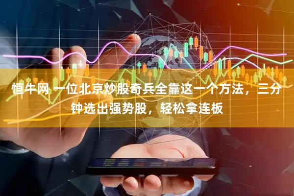 恒牛网 一位北京炒股奇兵全靠这一个方法，三分钟选出强势股，轻松拿连板