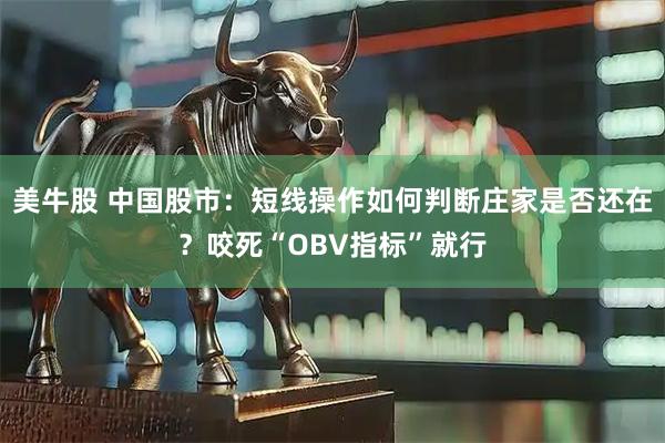 美牛股 中国股市：短线操作如何判断庄家是否还在？咬死“OBV指标”就行