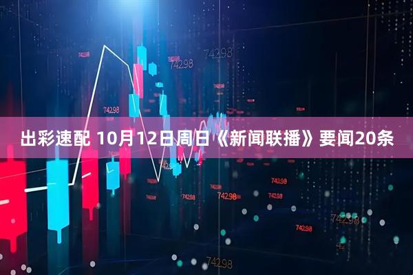 出彩速配 10月12日周日《新闻联播》要闻20条