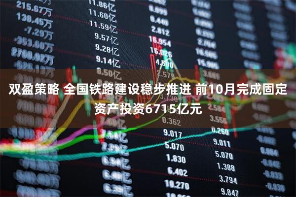 双盈策略 全国铁路建设稳步推进 前10月完成固定资产投资6715亿元
