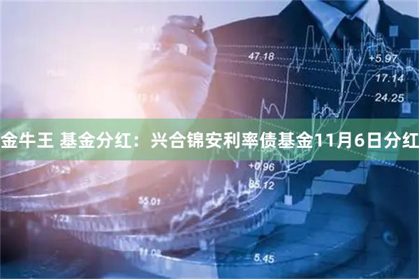 金牛王 基金分红:兴合锦安利率债基金11月6日分红