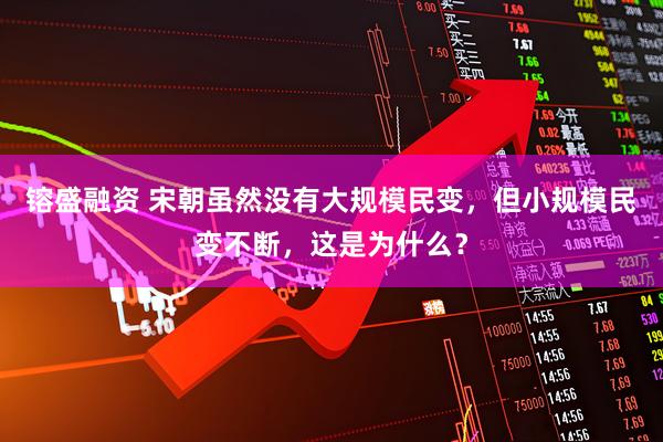 镕盛融资 宋朝虽然没有大规模民变，但小规模民变不断，这是为什么？